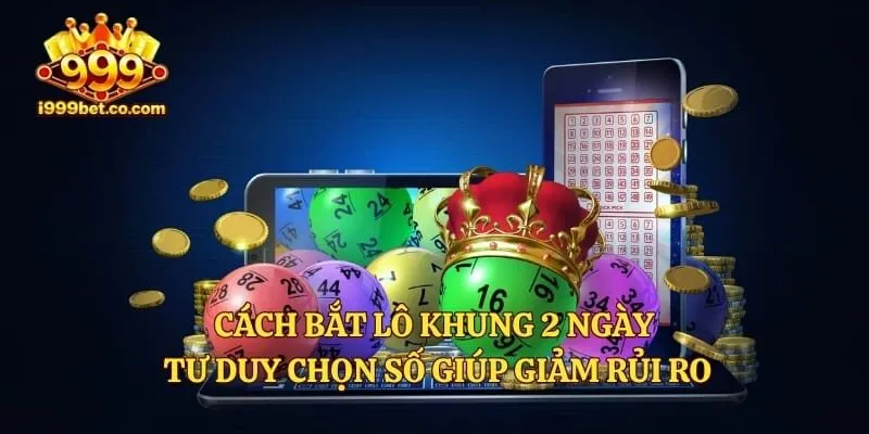 Cách Bắt Lô Khung 2 Ngày - Tư Duy Chọn Số Giúp Giảm Rủi Ro