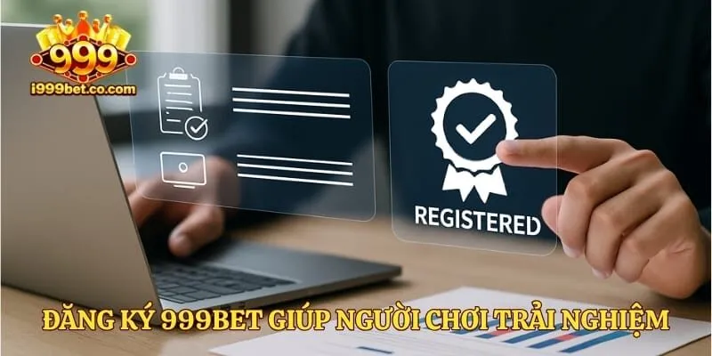 Đăng ký 999bet giúp người chơi trải nghiệm dịch vụ cá cược uy tín