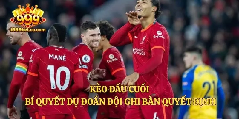 Kèo Đầu Cuối – Bí Quyết Dự Đoán Đội Ghi Bàn Quyết Định