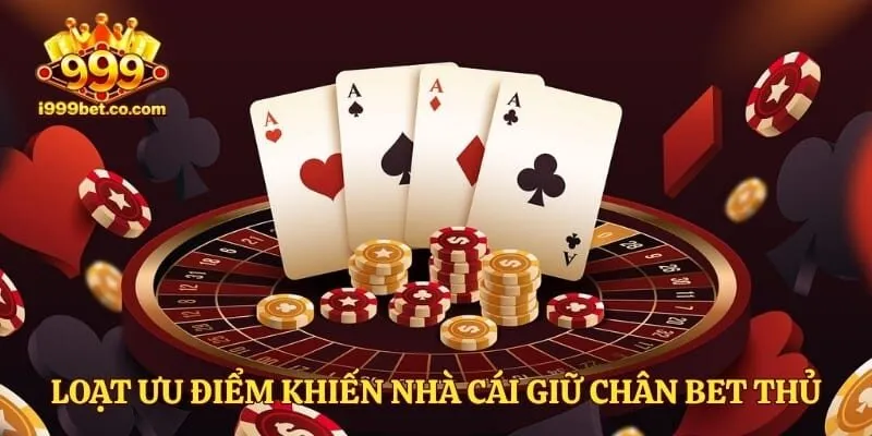 Loạt ưu điểm khiến nhà cái giữ chân bet thủ