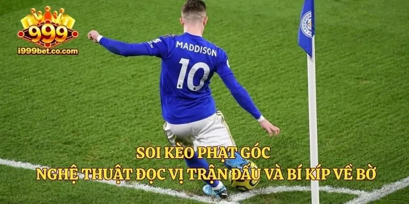 Soi Kèo Phạt Góc – Nghệ Thuật Đọc Vị Trận Đấu Và Bí Kíp Về Bờ