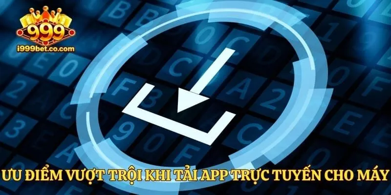Ưu điểm vượt trội khi tải app trực tuyến cho máy